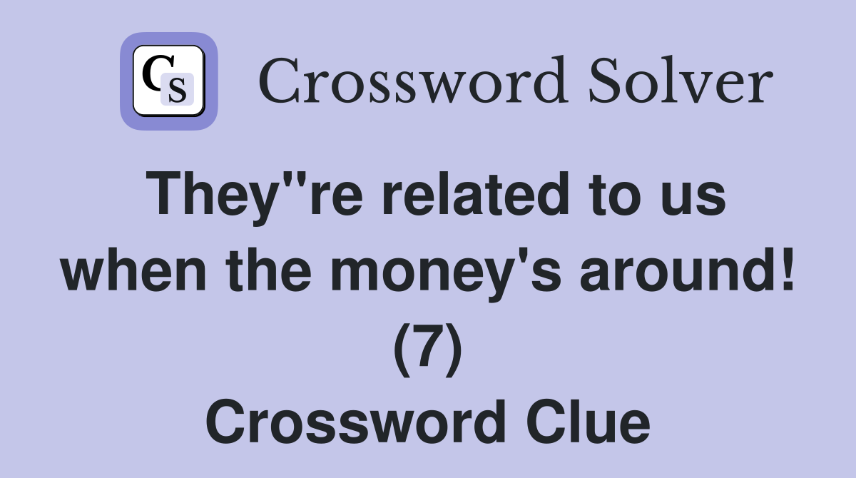 They"re related to us when the money's around! (7) Crossword Clue Answers Crossword Solver
